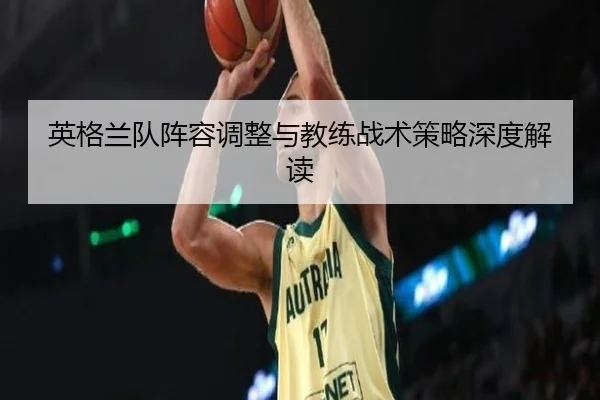 ying-ge-lan-dui-zhen-rong-tiao-zheng-yu-jiao-lian-zhan-shu-ce-lve-shen-du-jie-du-2-782.jpg