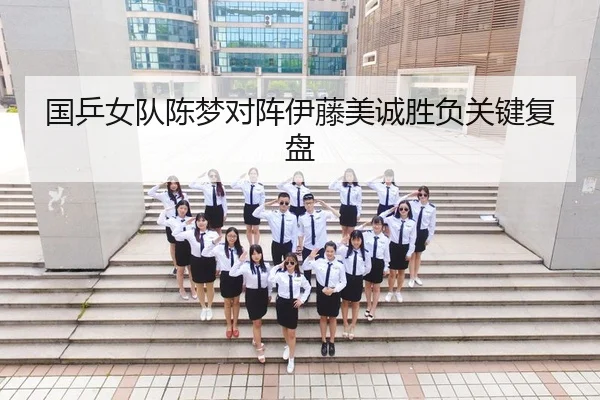 国乒女队陈梦对阵伊藤美诚胜负关键复盘