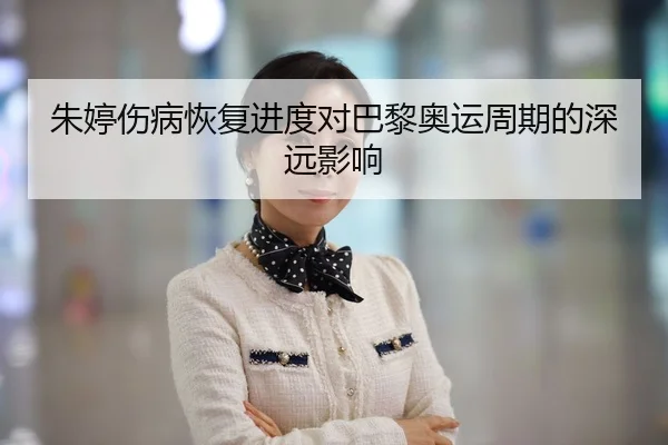 朱婷伤病恢复进度对巴黎奥运周期的深远影响